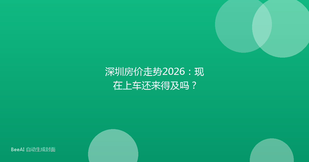 深圳房价走势2026：现在上车还来得及吗？