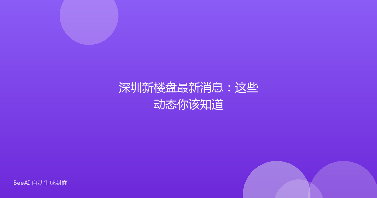 深圳新楼盘最新消息：这些动态你该知道