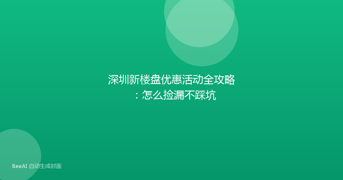 深圳新楼盘优惠活动全攻略：怎么捡漏不踩坑