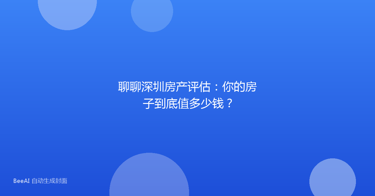 聊聊深圳房产评估:你的房子到底值多少钱?