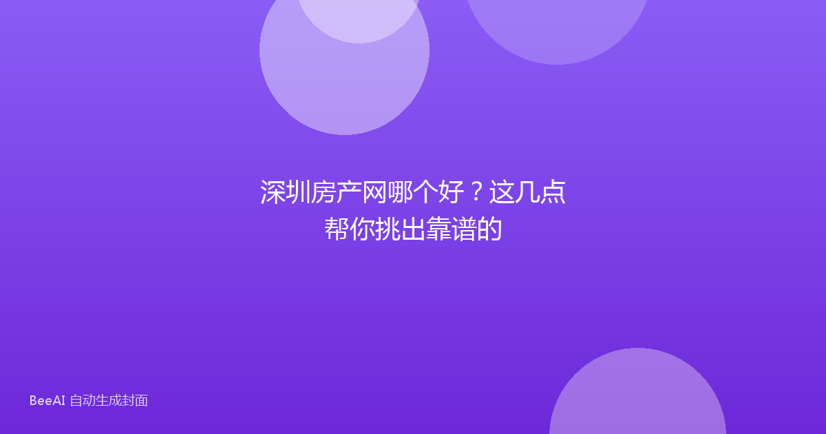 深圳房产网哪个好?这几点帮你挑出靠谱的