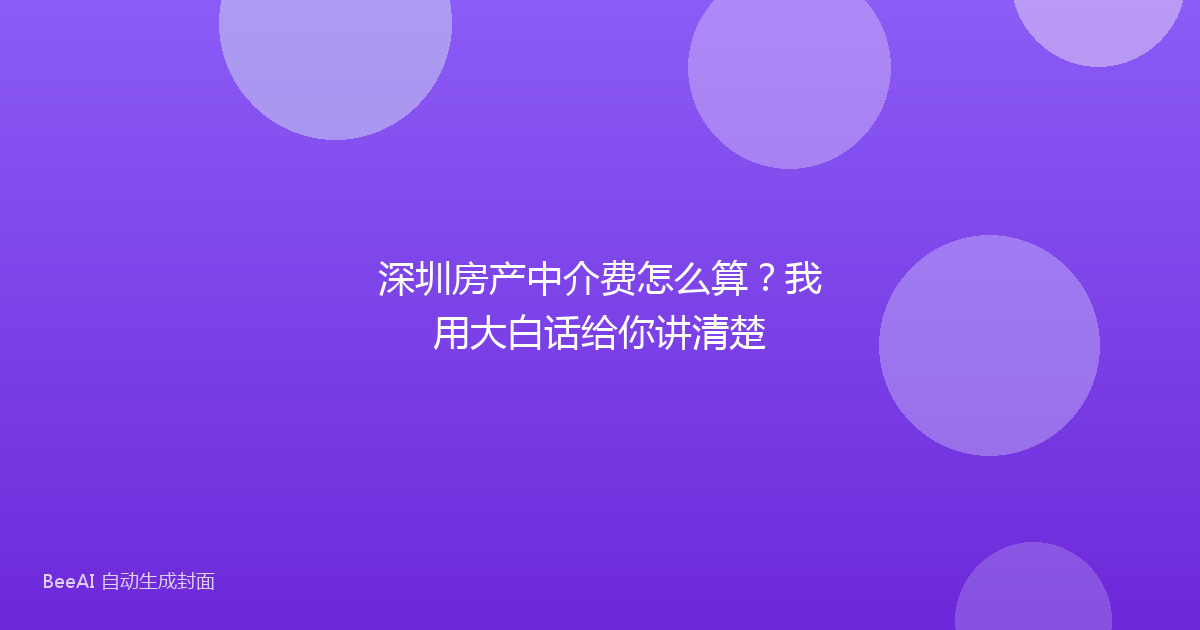 深圳房产中介费怎么算？我用大白话给你讲清楚