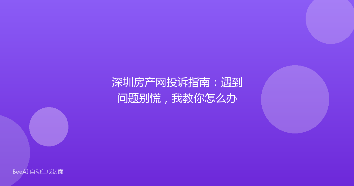 深圳房产网投诉指南：遇到问题别慌，我教你怎么办