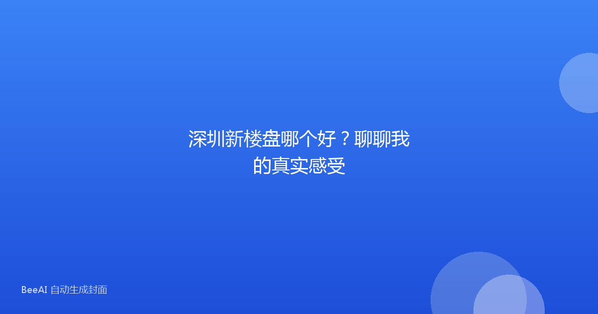 深圳新楼盘哪个好?聊聊我的真实感受