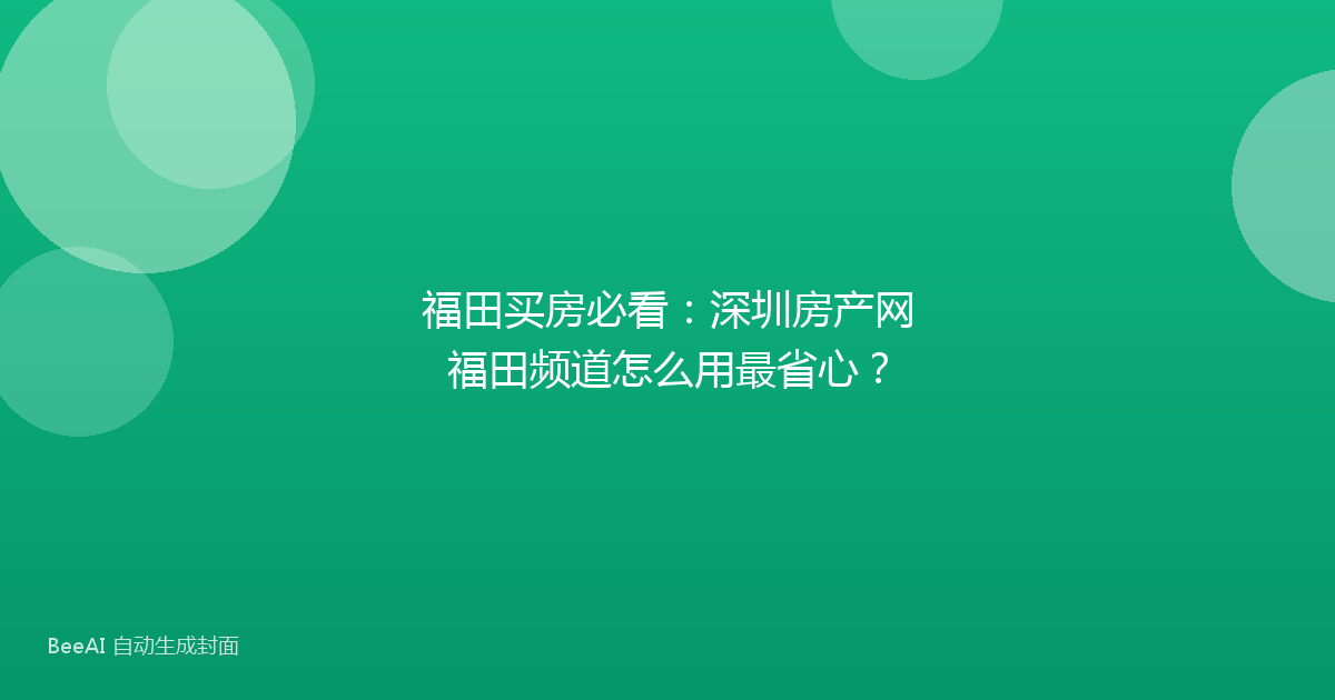 福田买房必看：深圳房产网福田频道怎么用最省心？
