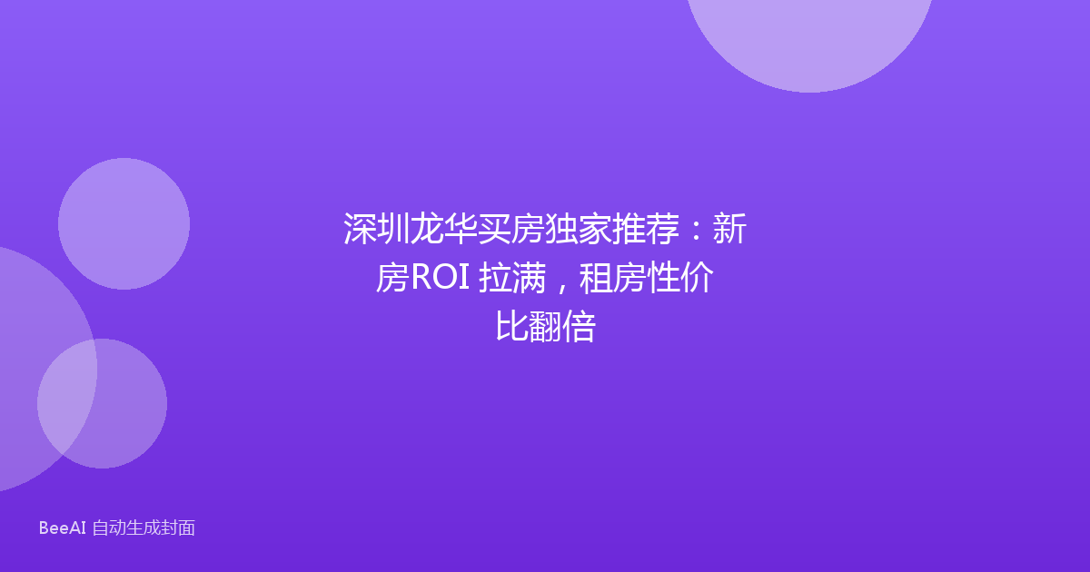 深圳龙华买房独家推荐:新房ROI 拉满,租房性价比翻倍