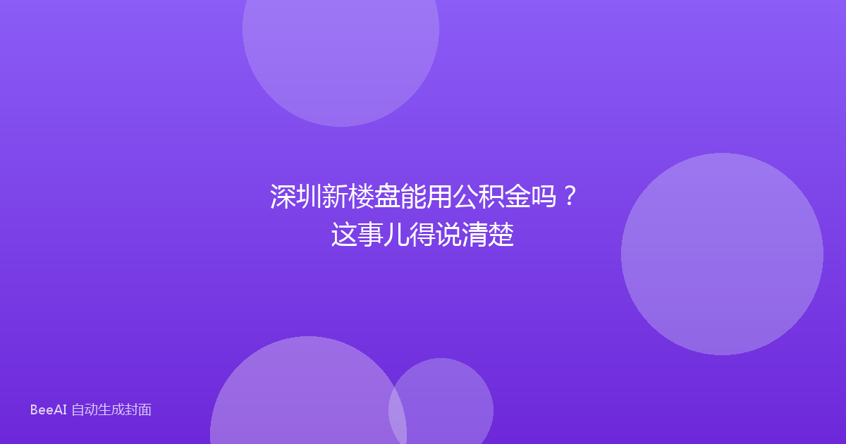 深圳新楼盘能用公积金吗？这事儿得说清楚