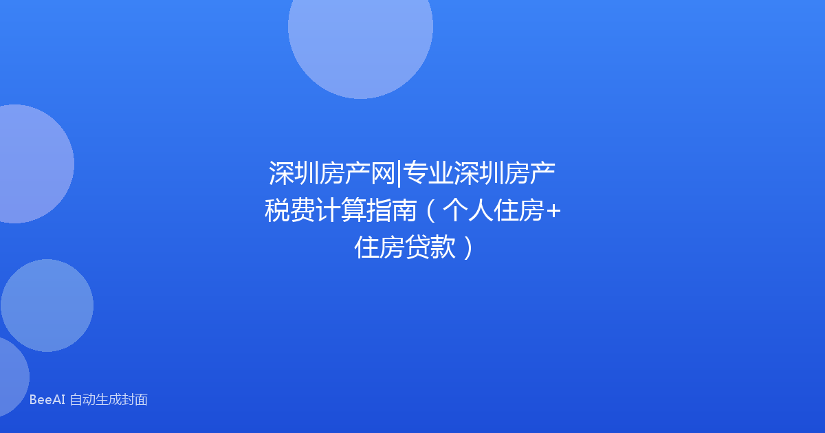 深圳房产网|专业深圳房产税费计算指南（个人住房+住房贷款）