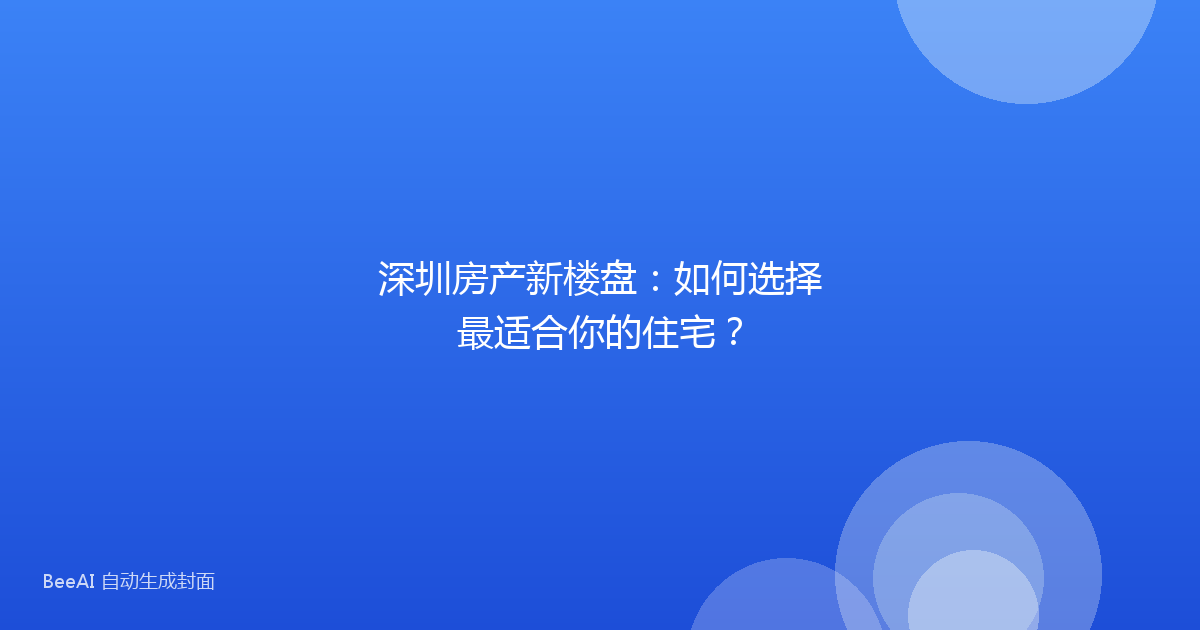 深圳房产新楼盘：如何选择最适合你的住宅？