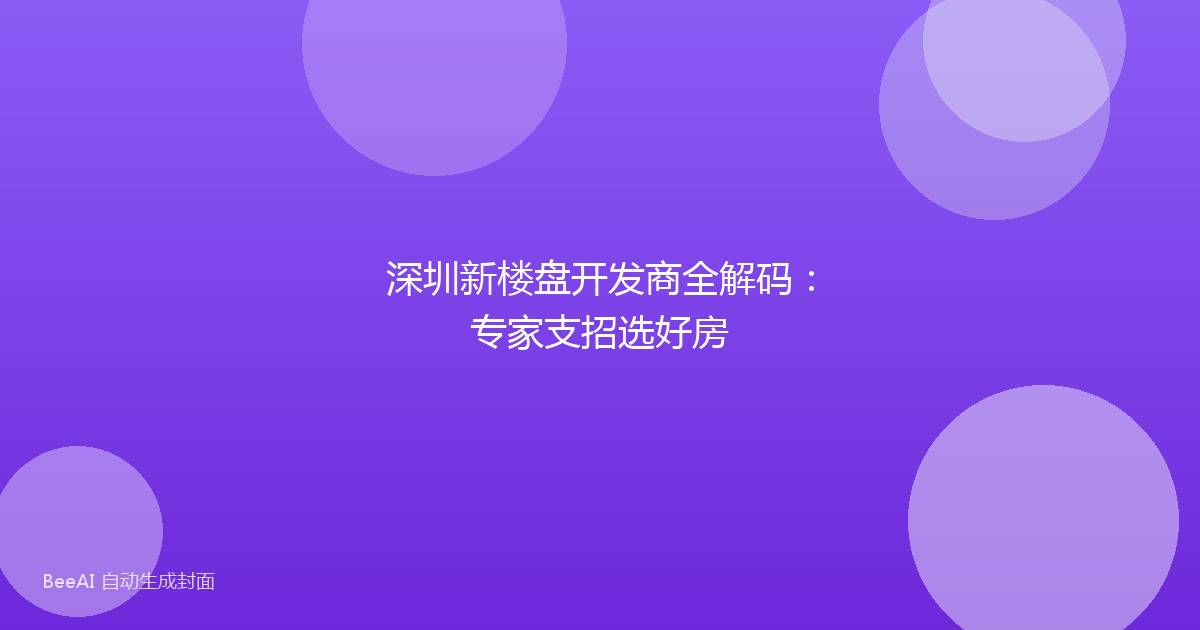 深圳新楼盘开发商全解码：专家支招选好房