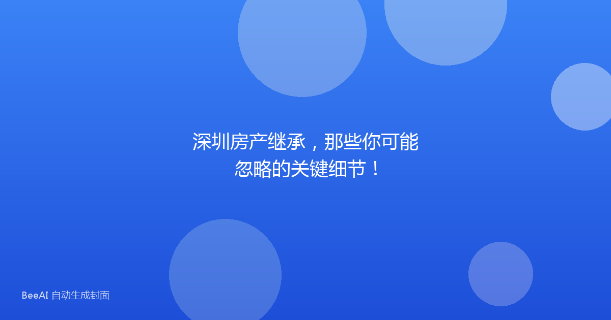 深圳房产继承，那些你可能忽略的关键细节！
