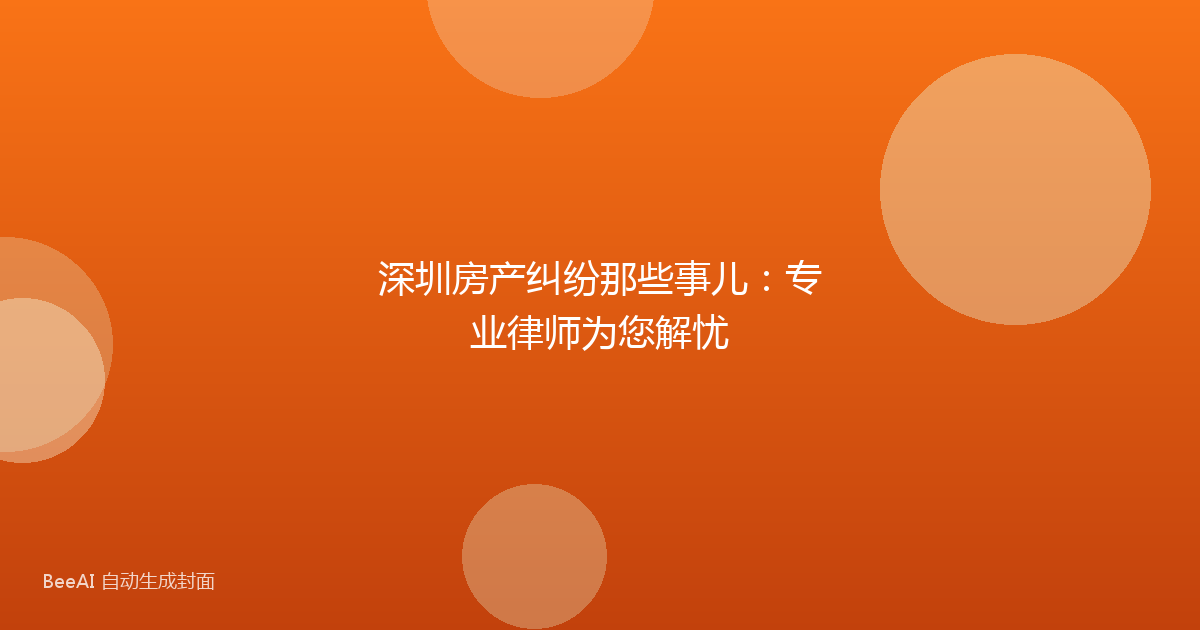 深圳房产纠纷那些事儿：专业律师为您解忧