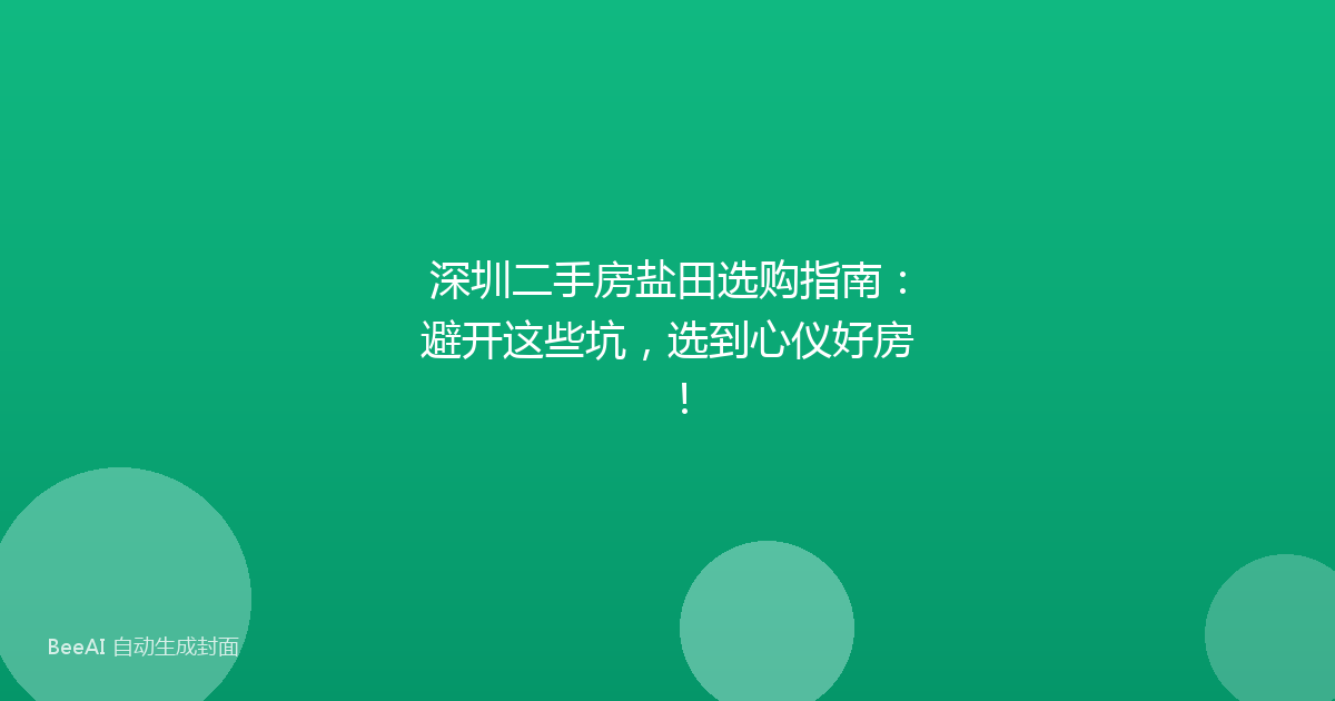深圳二手房盐田选购指南：避开这些坑，选到心仪好房！