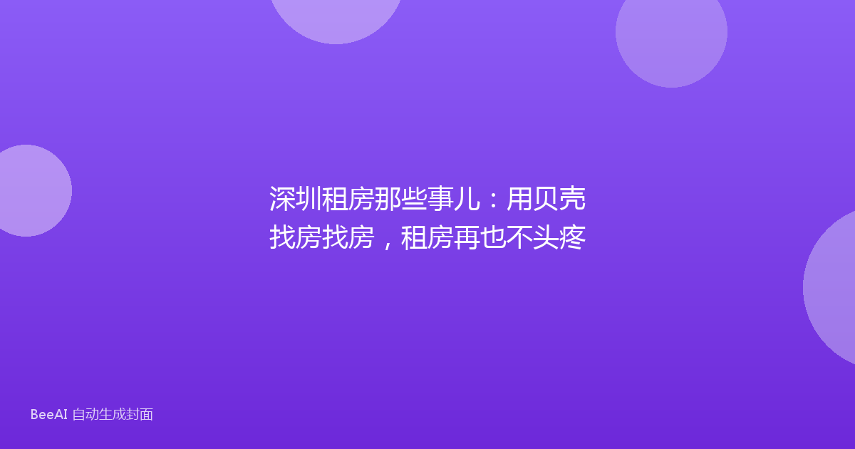 深圳租房那些事儿:用贝壳找房找房,租房再也不头疼
