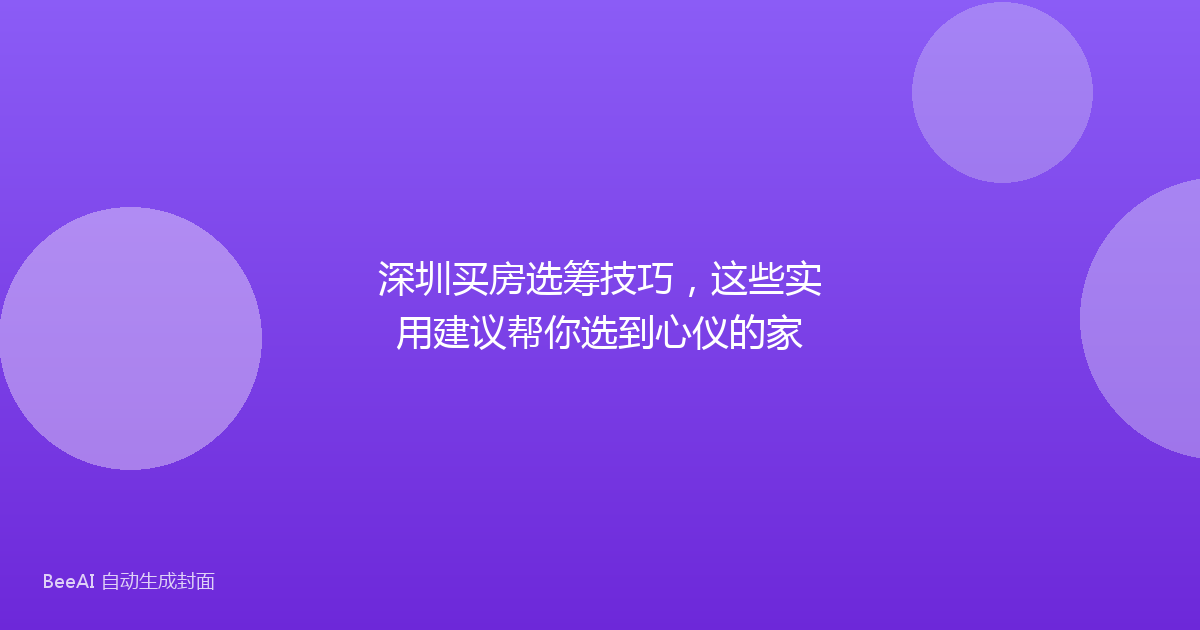 深圳买房选筹技巧，这些实用建议帮你选到心仪的家