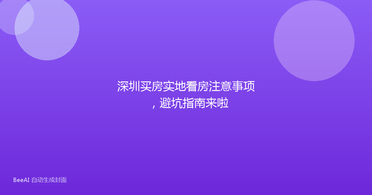 深圳买房实地看房注意事项，避坑指南来啦