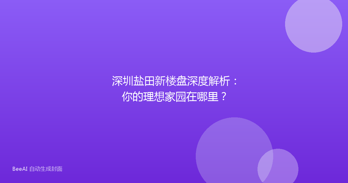 深圳盐田新楼盘深度解析:你的理想家园在哪里?