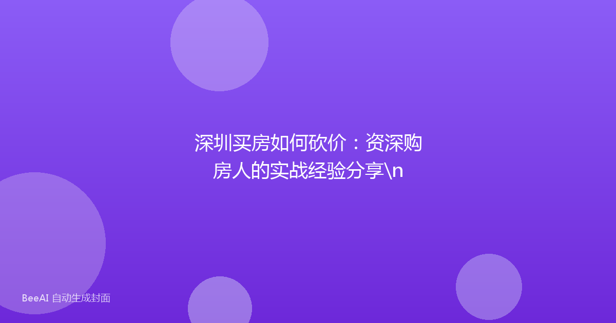 深圳买房如何砍价：资深购房人的实战经验分享\n