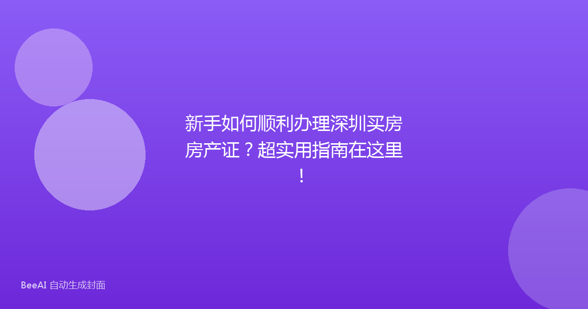 新手如何顺利办理深圳买房房产证?超实用指南在这里!