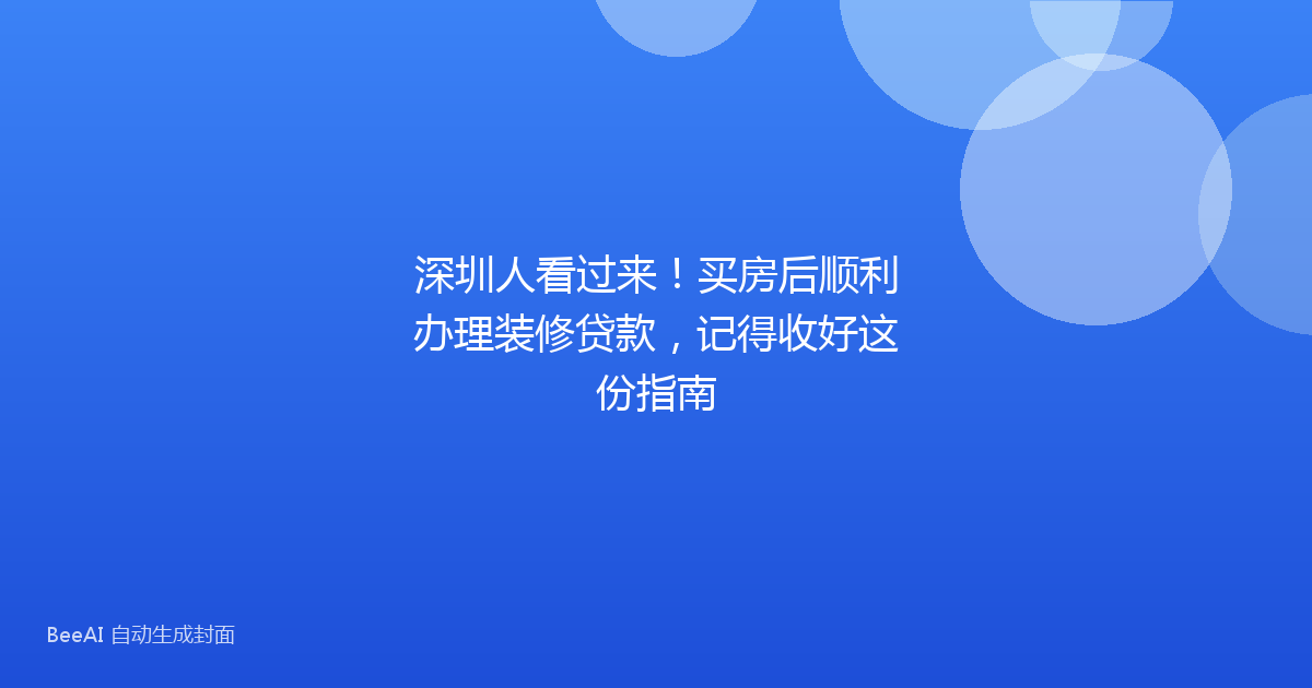 深圳人看过来!买房后顺利办理装修贷款,记得收好这份指南