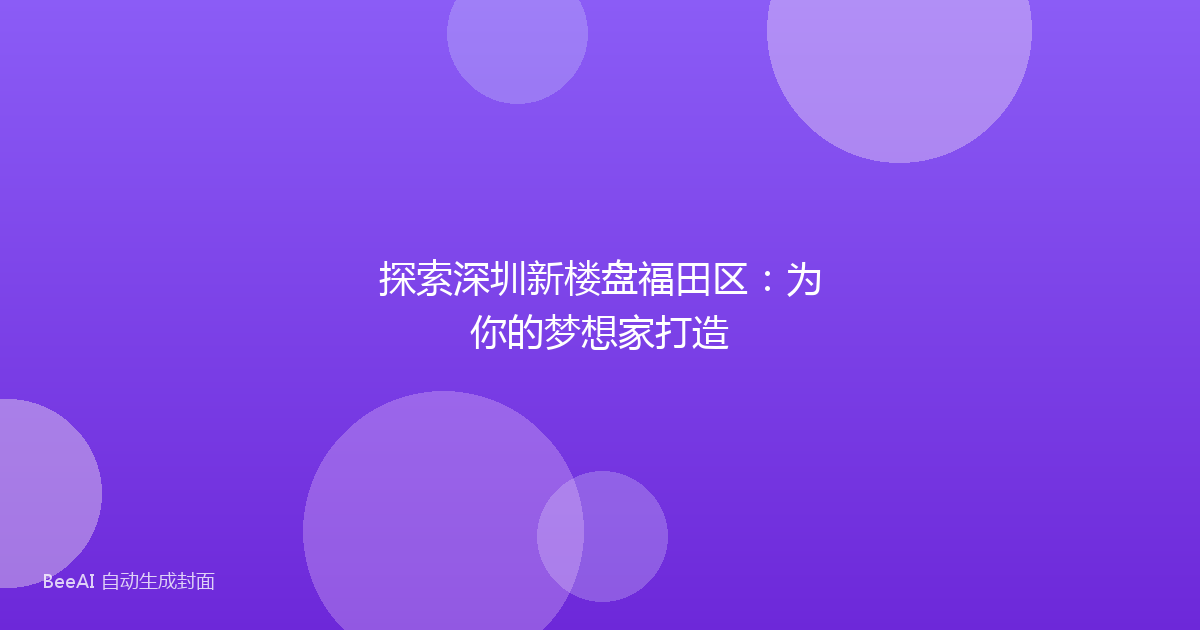 探索深圳新楼盘福田区:为你的梦想家打造