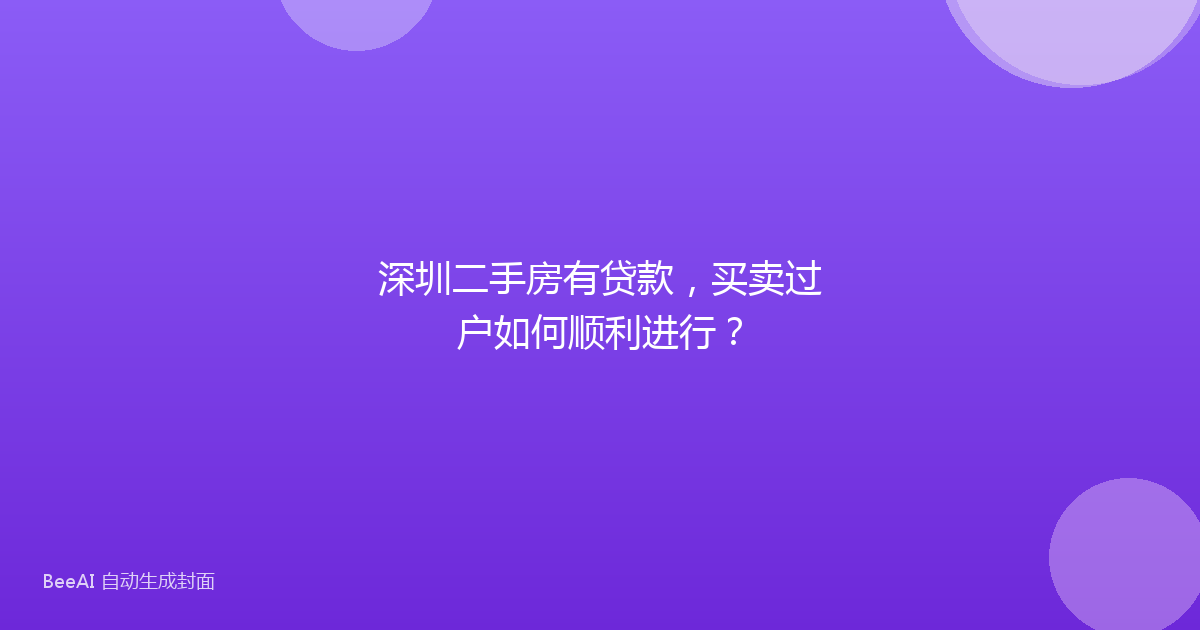 深圳二手房有贷款,买卖过户如何顺利进行?