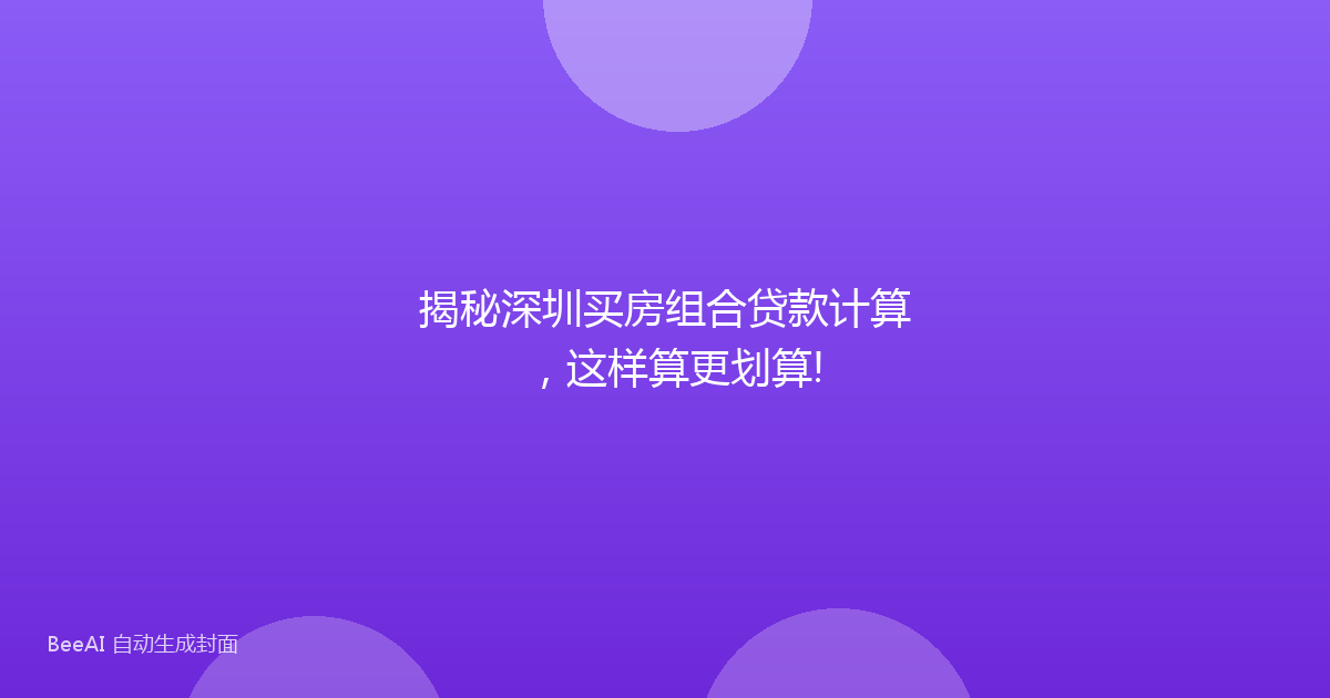 揭秘深圳买房组合贷款计算,这样算更划算!