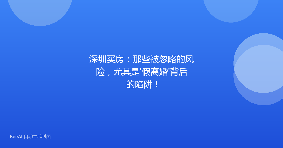 深圳买房:那些被忽略的风险,尤其是'假离婚'背后的陷阱!