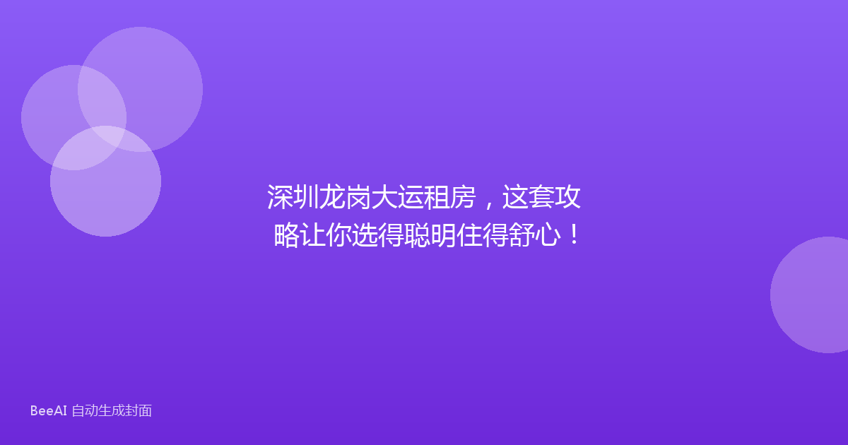 深圳龙岗大运租房，这套攻略让你选得聪明住得舒心！