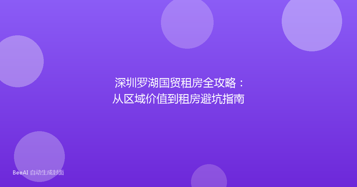 深圳罗湖国贸租房全攻略：从区域价值到租房避坑指南