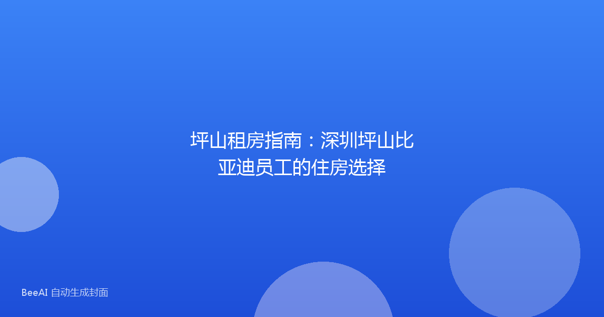 坪山租房指南:深圳坪山比亚迪员工的住房选择